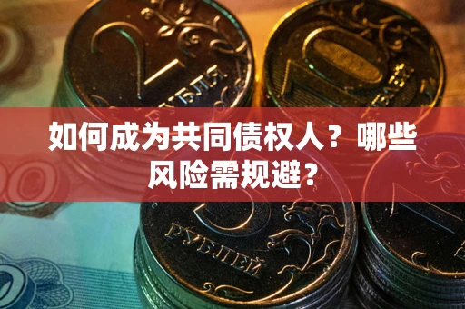 武汉如何成为共同债权人？哪些风险需规避？