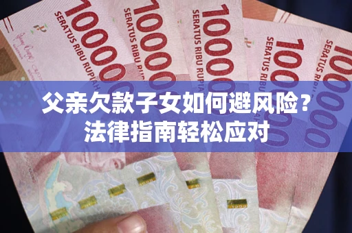 武汉父亲欠款子女如何避风险？法律指南轻松应对