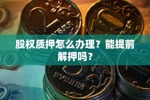 武汉股权质押怎么办理？能提前解押吗？
