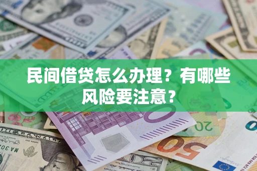 武汉民间借贷怎么办理？有哪些风险要注意？