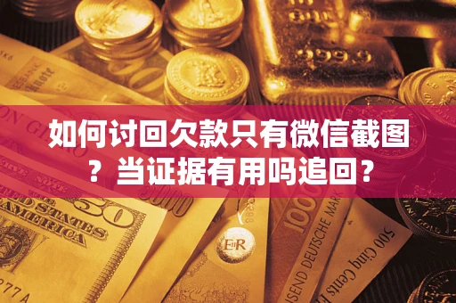 武汉如何讨回欠款只有微信截图？当证据有用吗追回？