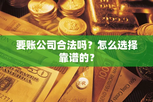 武汉要账公司合法吗？怎么选择靠谱的？