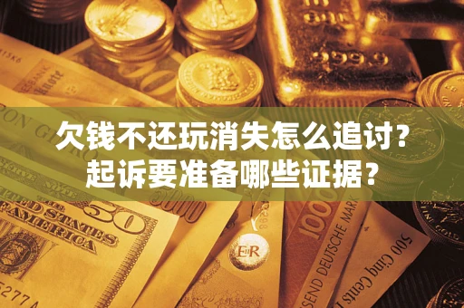 武汉欠钱不还玩消失怎么追讨？起诉要准备哪些证据？
