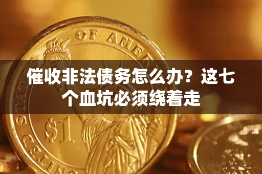 武汉催收非法债务怎么办？这七个血坑必须绕着走