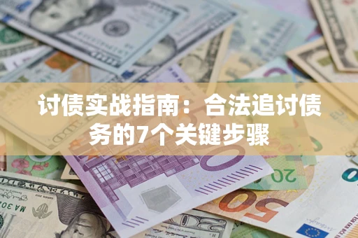 武汉讨债实战指南：合法追讨债务的7个关键步骤