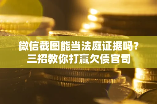 武汉微信截图能当法庭证据吗？三招教你打赢欠债官司