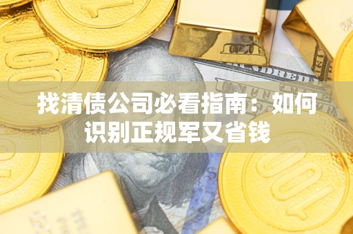 武汉找清债公司必看指南：如何识别正规军又省钱