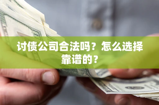 武汉讨债公司合法吗？怎么选择靠谱的？
