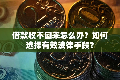 武汉借款收不回来怎么办？如何选择有效法律手段？