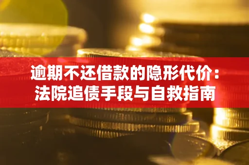 武汉逾期不还借款的隐形代价：法院追债手段与自救指南