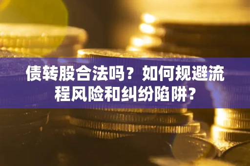 武汉债转股合法吗？如何规避流程风险和纠纷陷阱？