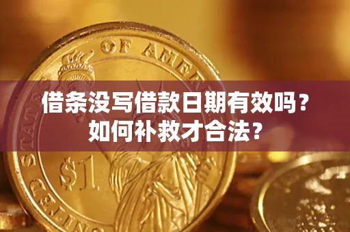 武汉借条没写借款日期有效吗？如何补救才合法？