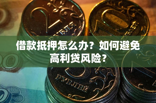 武汉借款抵押怎么办？如何避免高利贷风险？