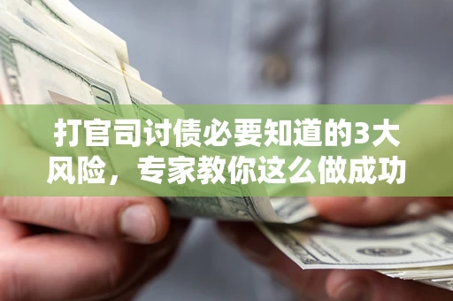 武汉打官司讨债必要知道的3大风险，专家教你这么做成功率飙升