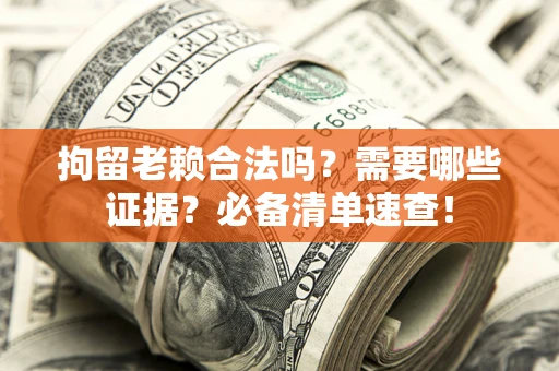 武汉拘留老赖合法吗？需要哪些证据？必备清单速查！
