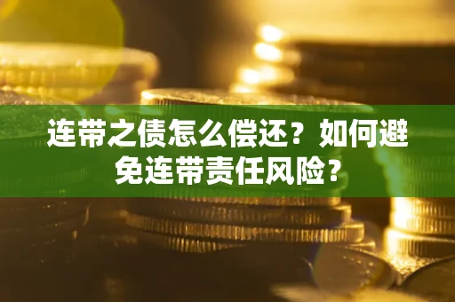 武汉连带之债怎么偿还？如何避免连带责任风险？