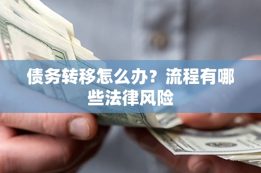 武汉债务转移怎么办？流程有哪些法律风险