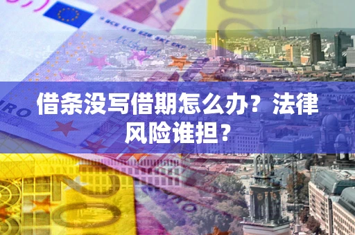武汉借条没写借期怎么办？法律风险谁担？