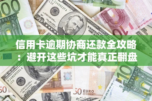 武汉信用卡逾期协商还款全攻略：避开这些坑才能真正翻盘