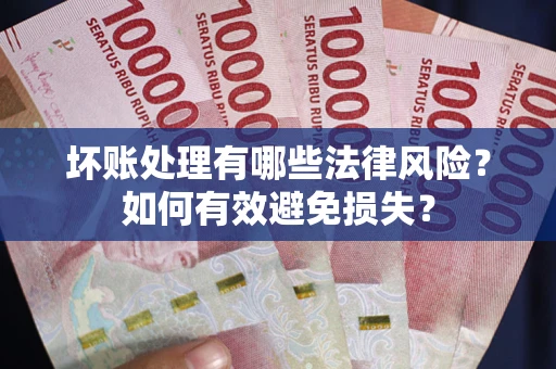 武汉坏账处理有哪些法律风险？如何有效避免损失？