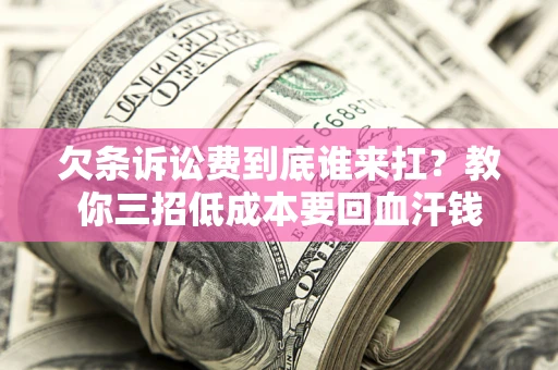 武汉欠条诉讼费到底谁来扛？教你三招低成本要回血汗钱